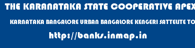 THE KARANATAKA STATE COOPERATIVE APEX BANK LIMITED  KARNATAKA BANGALORE URBAN BANGALORE KENGERI SATTELITE TOWN  banks information 